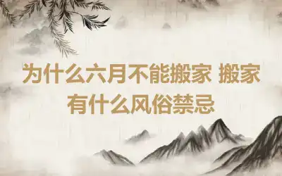 为什么六月不能搬家 搬家有什么风俗禁忌