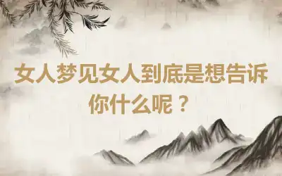 女人梦见女人到底是想告诉你什么呢？