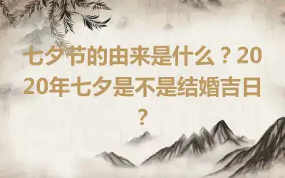 七夕节的由来是什么？2020年七夕是不是结婚吉日？