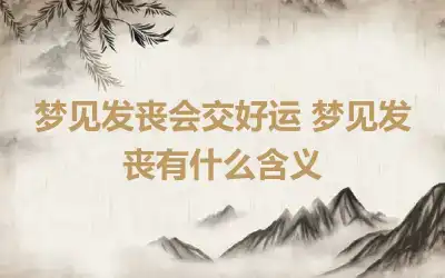 梦见发丧会交好运 梦见发丧有什么含义