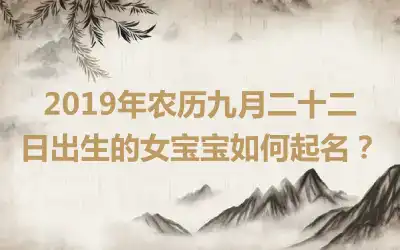 2019年农历九月二十二日出生的女宝宝如何起名？