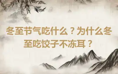 冬至节气吃什么？为什么冬至吃饺子不冻耳？