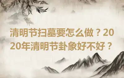 清明节扫墓要怎么做？2020年清明节卦象好不好？