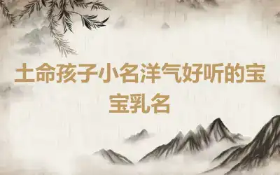 土命孩子小名洋气好听的宝宝乳名