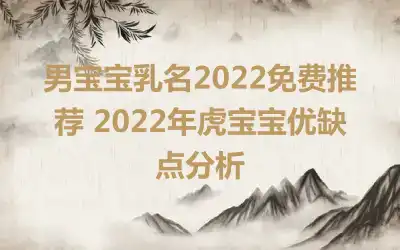 男宝宝乳名2022免费推荐 2022年虎宝宝优缺点分析