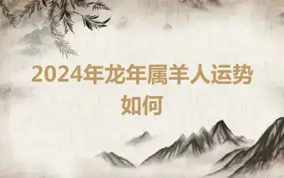 2024年龙年属羊人运势如何