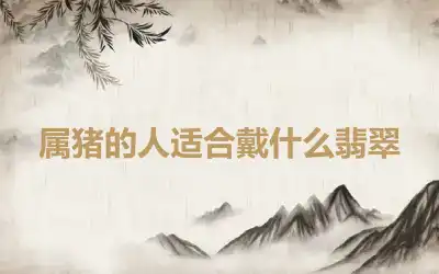 属猪的人适合戴什么翡翠