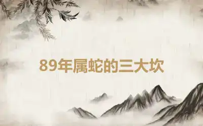 89年属蛇的三大坎