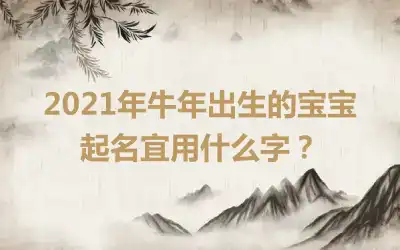 2021年牛年出生的宝宝起名宜用什么字？