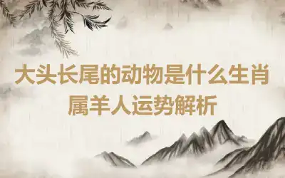 大头长尾的动物是什么生肖 属羊人运势解析