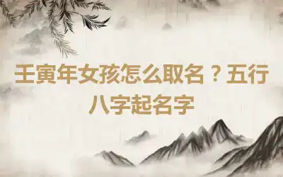 壬寅年女孩怎么取名？五行八字起名字