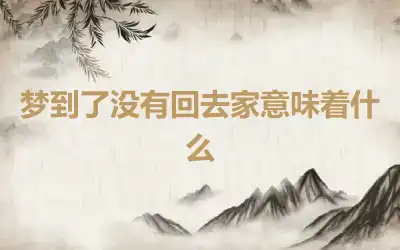 梦到了没有回去家意味着什么