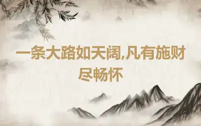 一条大路如天阔,凡有施财尽畅怀