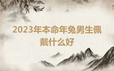 2023年本命年兔男生佩戴什么好