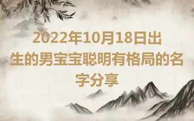 2022年10月18日出生的男宝宝聪明有格局的名字分享