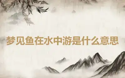 梦见鱼在水中游是什么意思