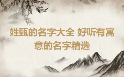 姓甄的名字大全 好听有寓意的名字精选