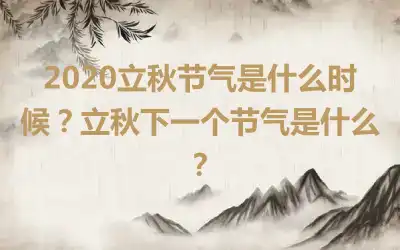 2020立秋节气是什么时候？立秋下一个节气是什么？