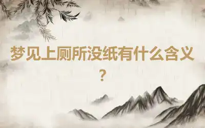 梦见上厕所没纸有什么含义？