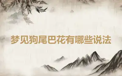 梦见狗尾巴花有哪些说法