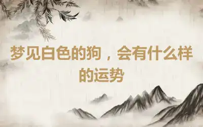 梦见白色的狗，会有什么样的运势