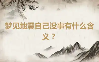 梦见地震自己没事有什么含义？