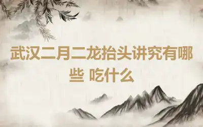 武汉二月二龙抬头讲究有哪些 吃什么