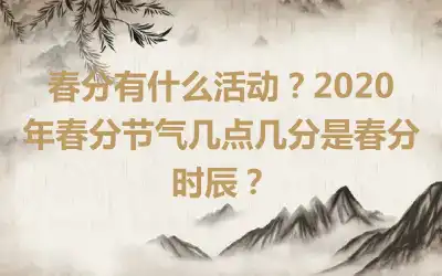 春分有什么活动？2020年春分节气几点几分是春分时辰？