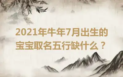 2021年牛年7月出生的宝宝取名五行缺什么？