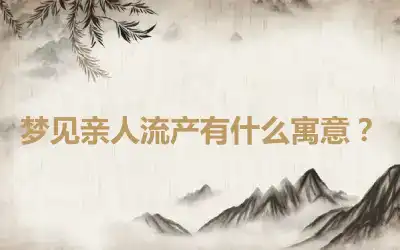 梦见亲人流产有什么寓意？