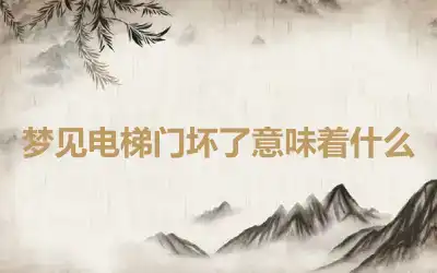 梦见电梯门坏了意味着什么