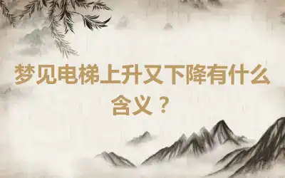 梦见电梯上升又下降有什么含义？