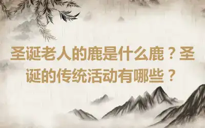 圣诞老人的鹿是什么鹿？圣诞的传统活动有哪些？