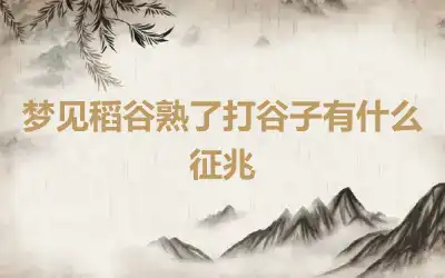 梦见稻谷熟了打谷子有什么征兆