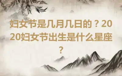 妇女节是几月几日的？2020妇女节出生是什么星座？