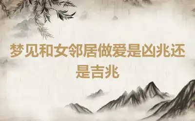 梦见和女邻居做爱是凶兆还是吉兆