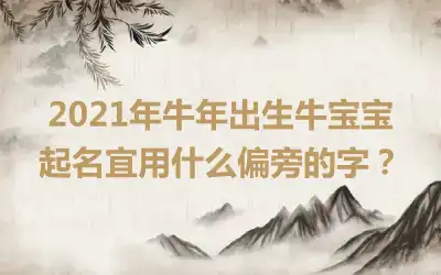 2021年牛年出生牛宝宝起名宜用什么偏旁的字？