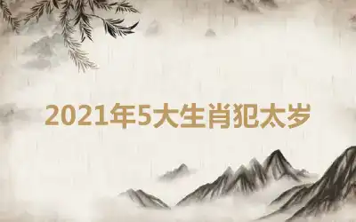 2021年5大生肖犯太岁