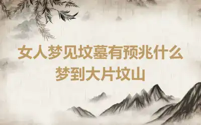 女人梦见坟墓有预兆什么 梦到大片坟山