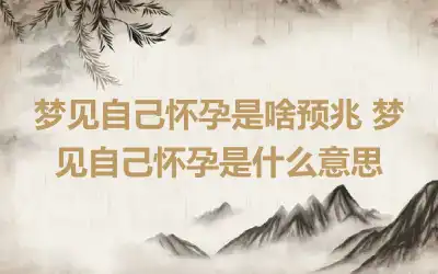 梦见自己怀孕是啥预兆 梦见自己怀孕是什么意思