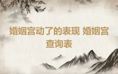 婚姻宫动了的表现 婚姻宫查询表