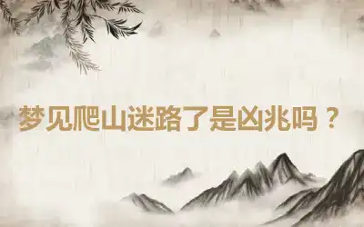 梦见爬山迷路了是凶兆吗？