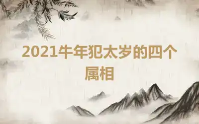 2021牛年犯太岁的四个属相