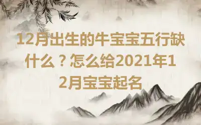 12月出生的牛宝宝五行缺什么？怎么给2021年12月宝宝起名