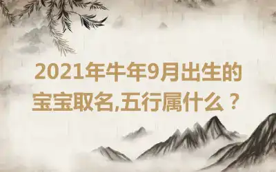 2021年牛年9月出生的宝宝取名,五行属什么？