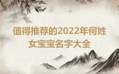 值得推荐的2022年何姓女宝宝名字大全