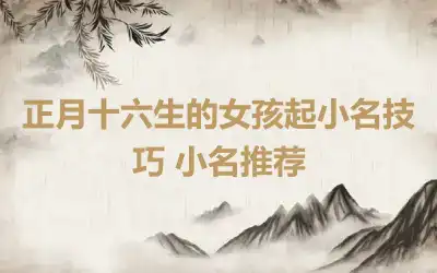 正月十六生的女孩起小名技巧 小名推荐