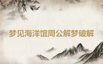 梦见海洋馆周公解梦破解