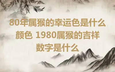 80年属猴的幸运色是什么颜色 1980属猴的吉祥数字是什么