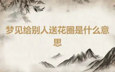 梦见给别人送花圈是什么意思